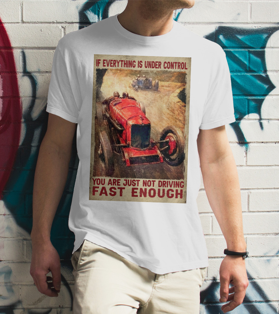 If Everything Is Under Control You Are Just Not Driving Fast Enough T-Shirt