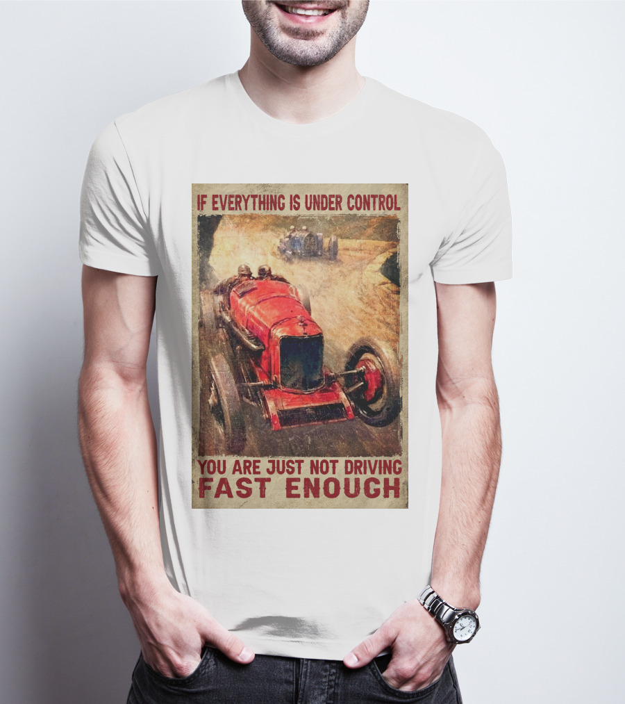 If Everything Is Under Control You Are Just Not Driving Fast Enough T-Shirt