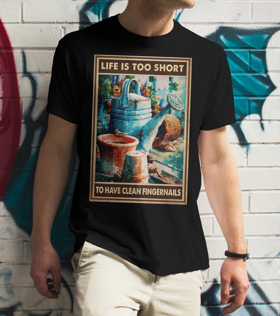 Life Is Too Short To Have Clean Fingernails Vintage Gardening Watering Can And Flower Pots T-Shirt