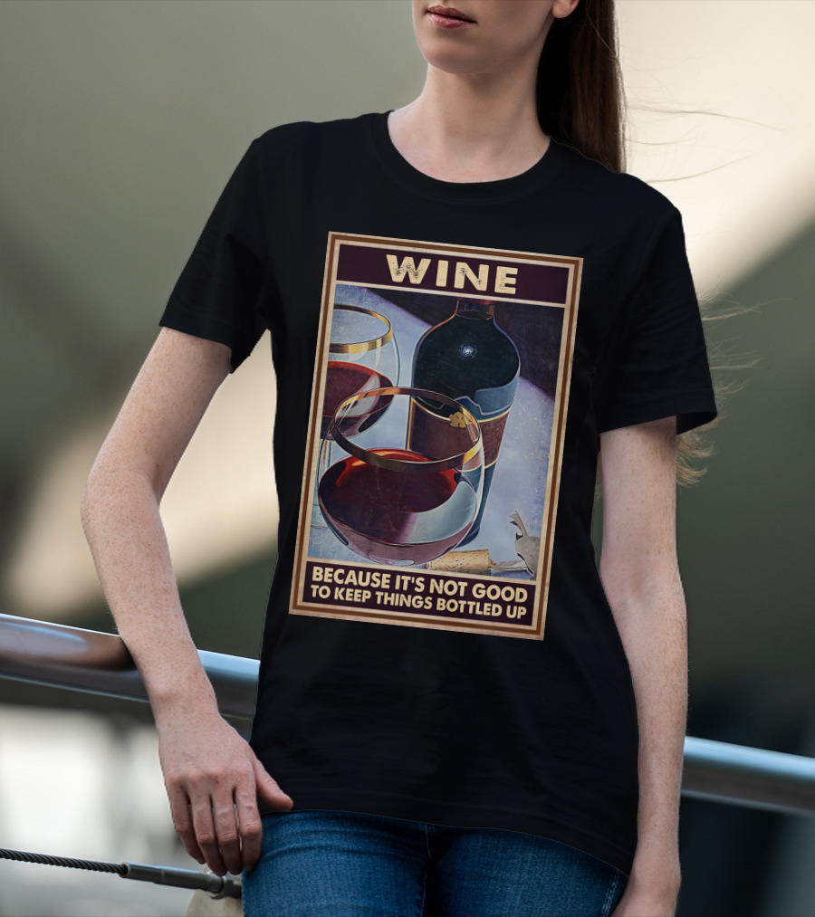 Wine Because It's Not Good To Keep Things Bottled Up T-Shirt
