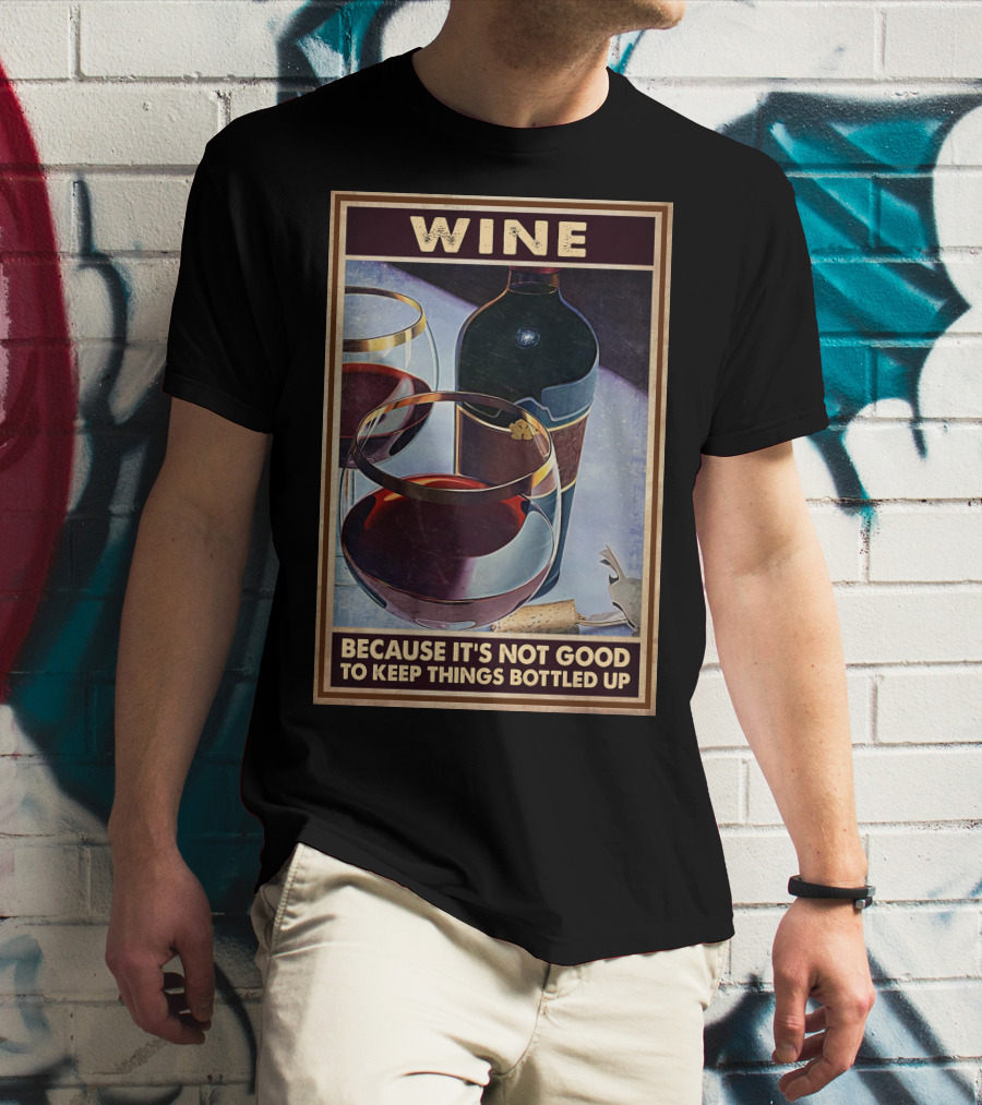 Wine Because It's Not Good To Keep Things Bottled Up T-Shirt