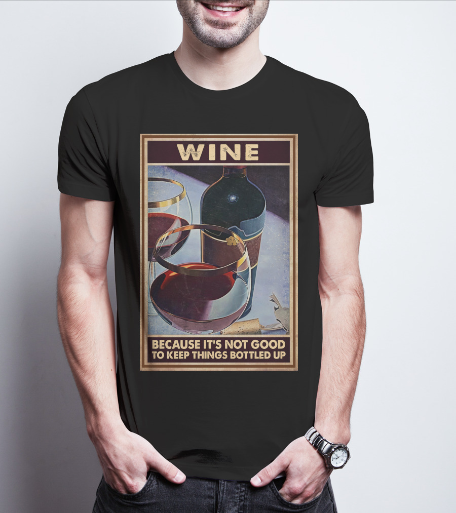 Wine Because It's Not Good To Keep Things Bottled Up T-Shirt