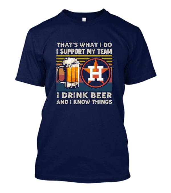 That's What I Do I Support My Team I Drink Beer And I Know Things Houston Baseball T-Shirt