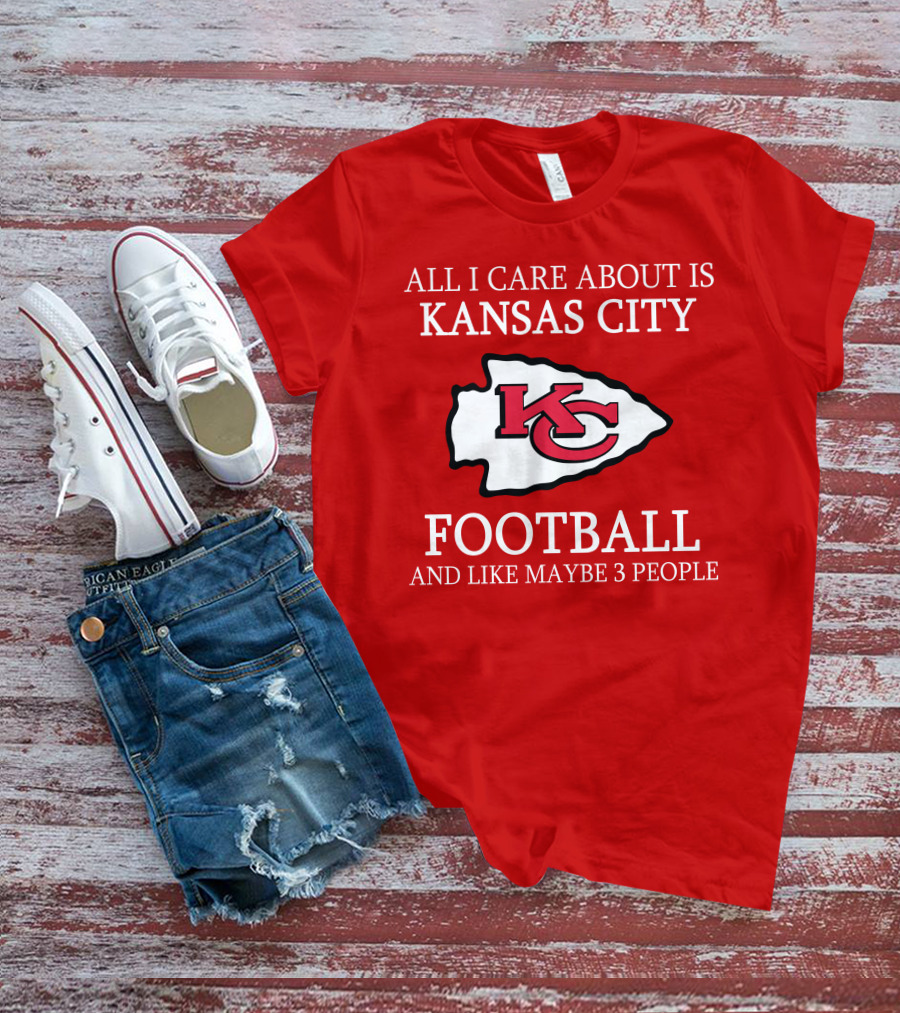 All I Care About Is Kansas City Football And Like Maybe 3 People Kc T-Shirt
