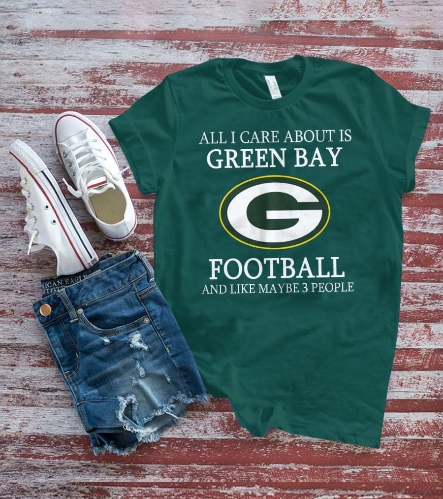 All I Care About Is Green Bay Football And Like Maybe 3 People T-Shirt