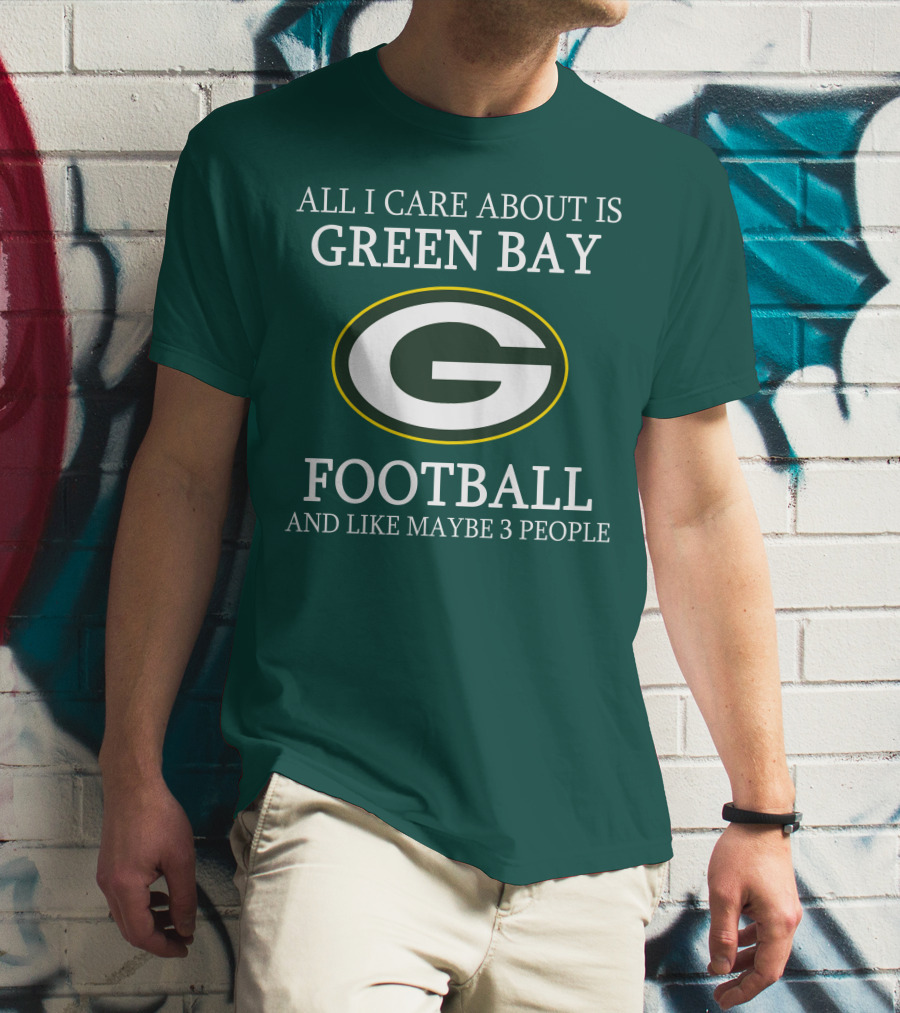 All I Care About Is Green Bay Football And Like Maybe 3 People T-Shirt