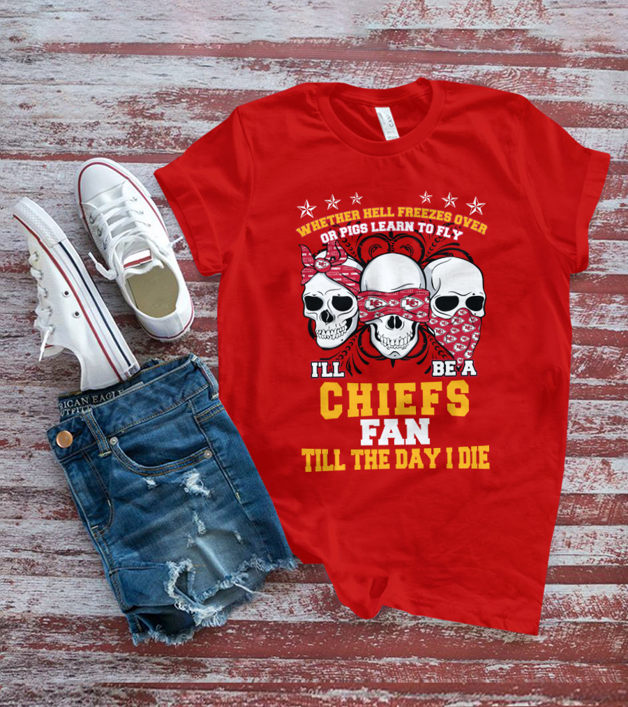 Whether Hell Freezes Over Or Pigs Learn To Fly I'll Be A Chiefs Fan Till The Day I Die T-Shirt