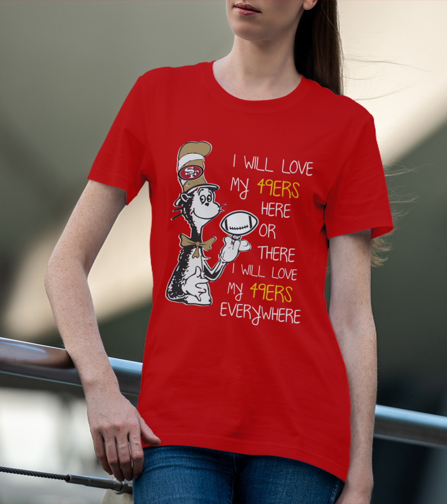 I Will Love My 49ers Here Or There Everywhere T-Shirt