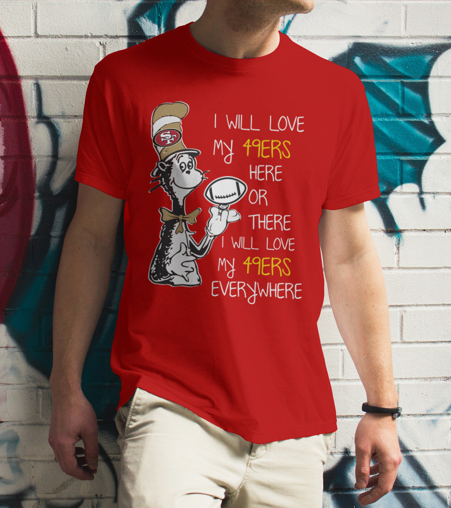 I Will Love My 49ers Here Or There Everywhere T-Shirt