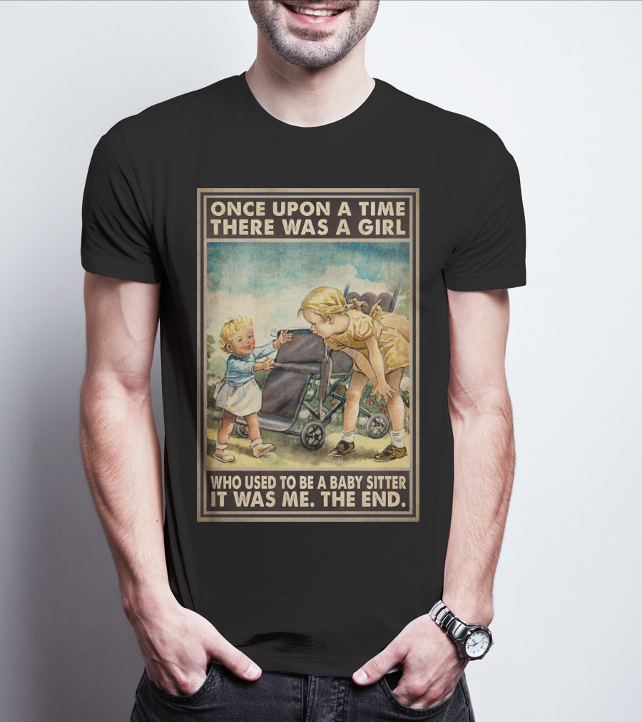 Once Upon A Time There Was A Girl Who Used To Be A Baby Sitter It Was Me The End T-Shirt