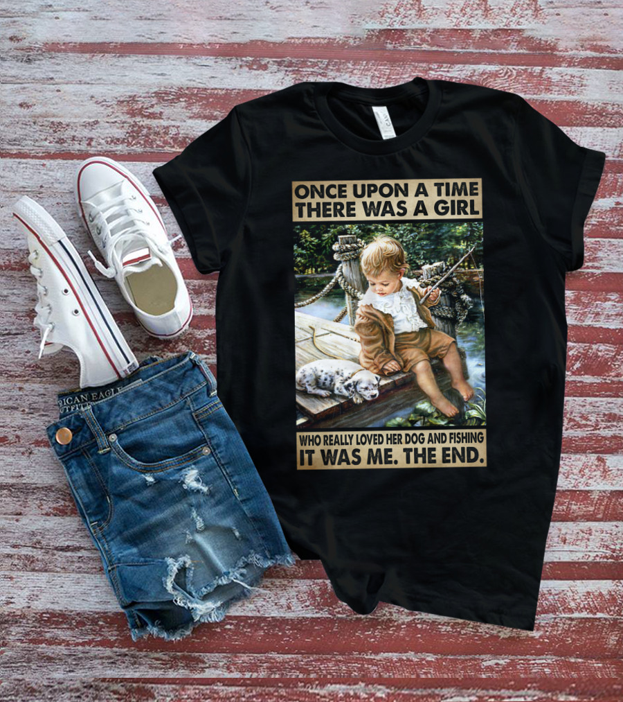 Once Upon A Time There Was A Girl Who Really Loved Her Dog And Fishing It Was Me The End T-Shirt