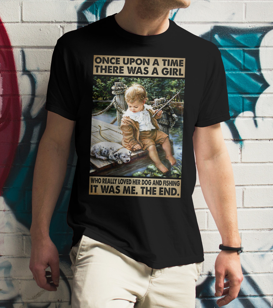 Once Upon A Time There Was A Girl Who Really Loved Her Dog And Fishing It Was Me The End T-Shirt