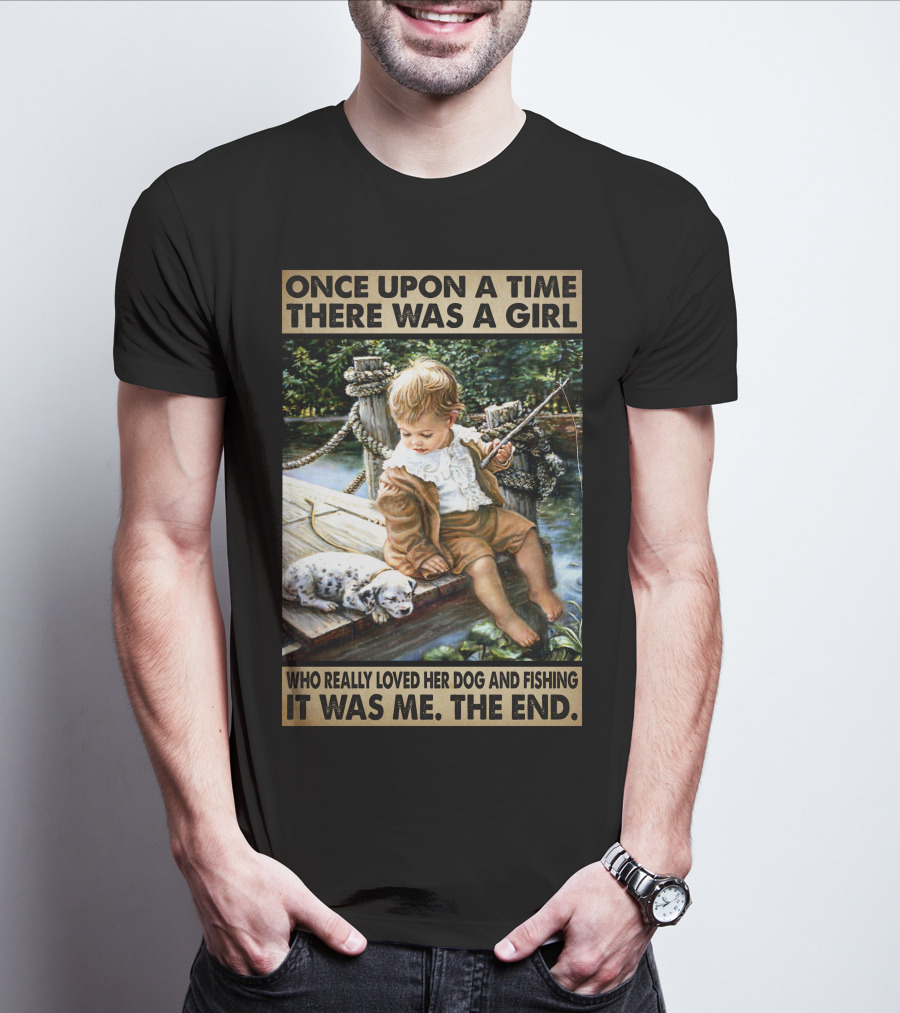Once Upon A Time There Was A Girl Who Really Loved Her Dog And Fishing It Was Me The End T-Shirt