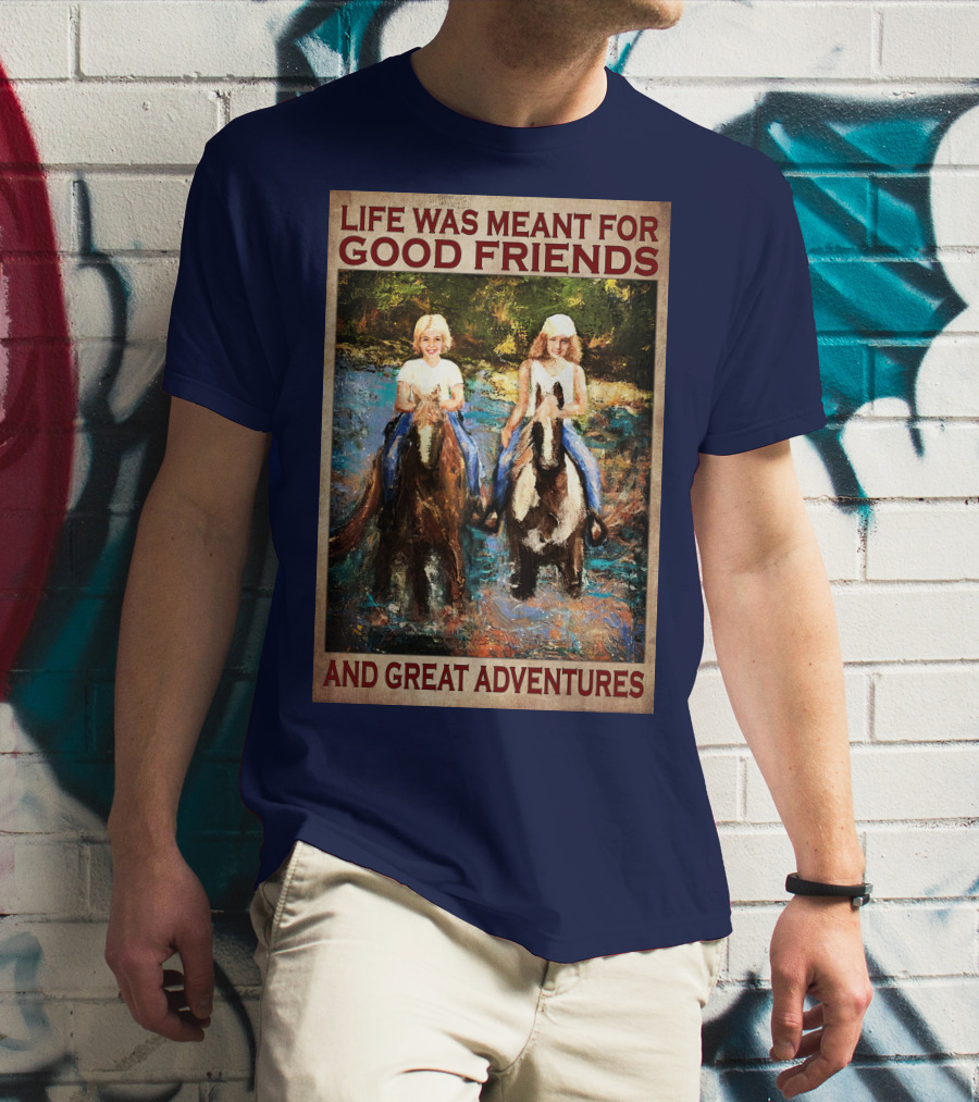 Life Was Meant For Good Friends And Great Adventures T-Shirt