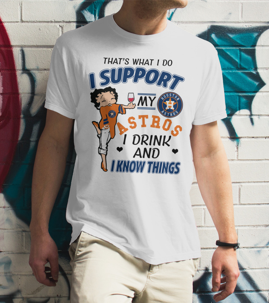 That's What I Do I Support My Houston Astros I Drink And I Know Things T-Shirt