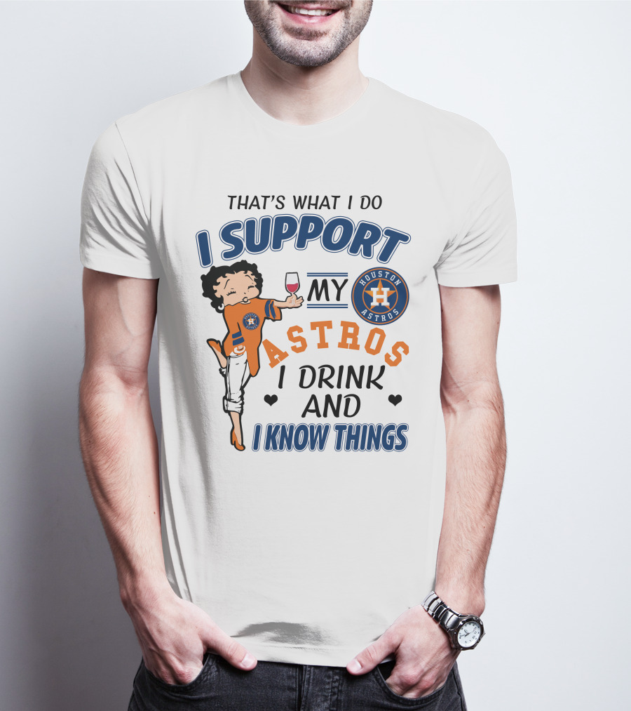 That's What I Do I Support My Houston Astros I Drink And I Know Things T-Shirt