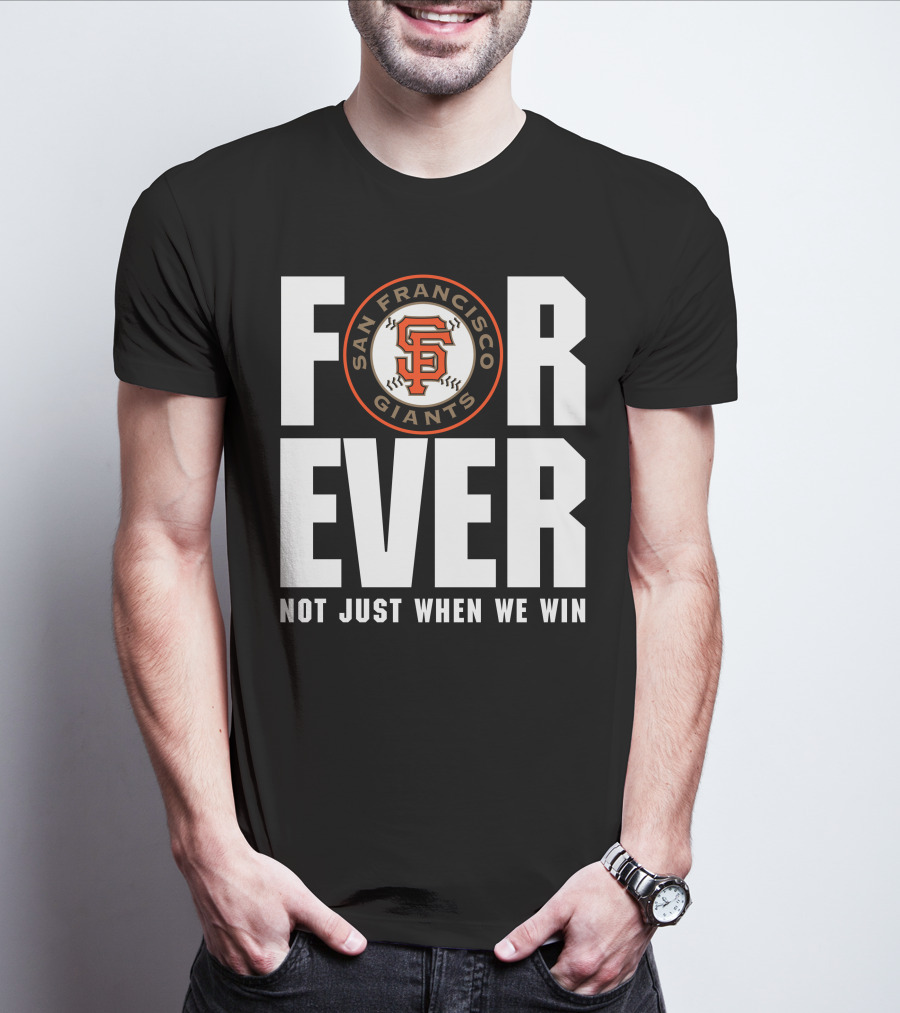 Forever San Francisco Giants Not Just When We Win T-Shirt