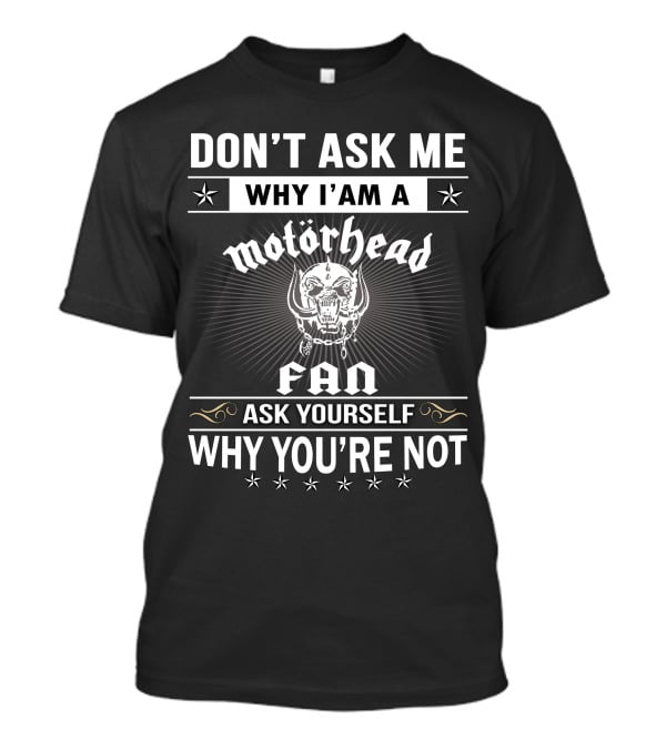Don't Ask Me Why I'm A Motörhead Fan Ask Yourself Why You're Not T-Shirt