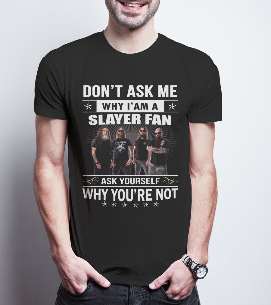 Don't Ask Me Why I'm A Slayer Fan Ask Yourself Why You're Not T-Shirt
