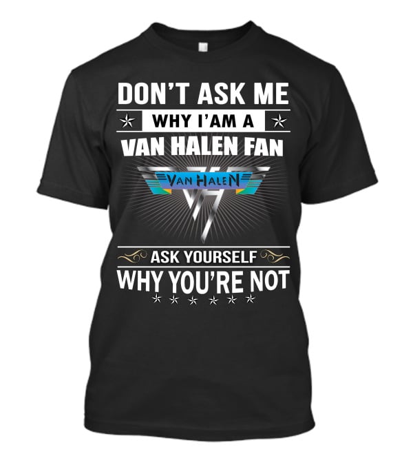 Don't Ask Me Why I'm A Van Halen Fan Van Halen Ask Yourself Why You're Not T-Shirt