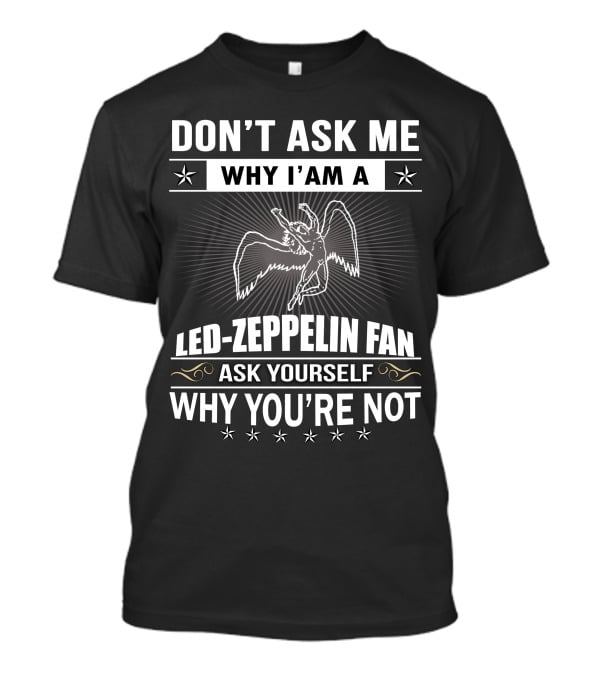 Don't Ask Me Why I'm A Led Zeppelin Fan Ask Yourself Why You're Not T-Shirt