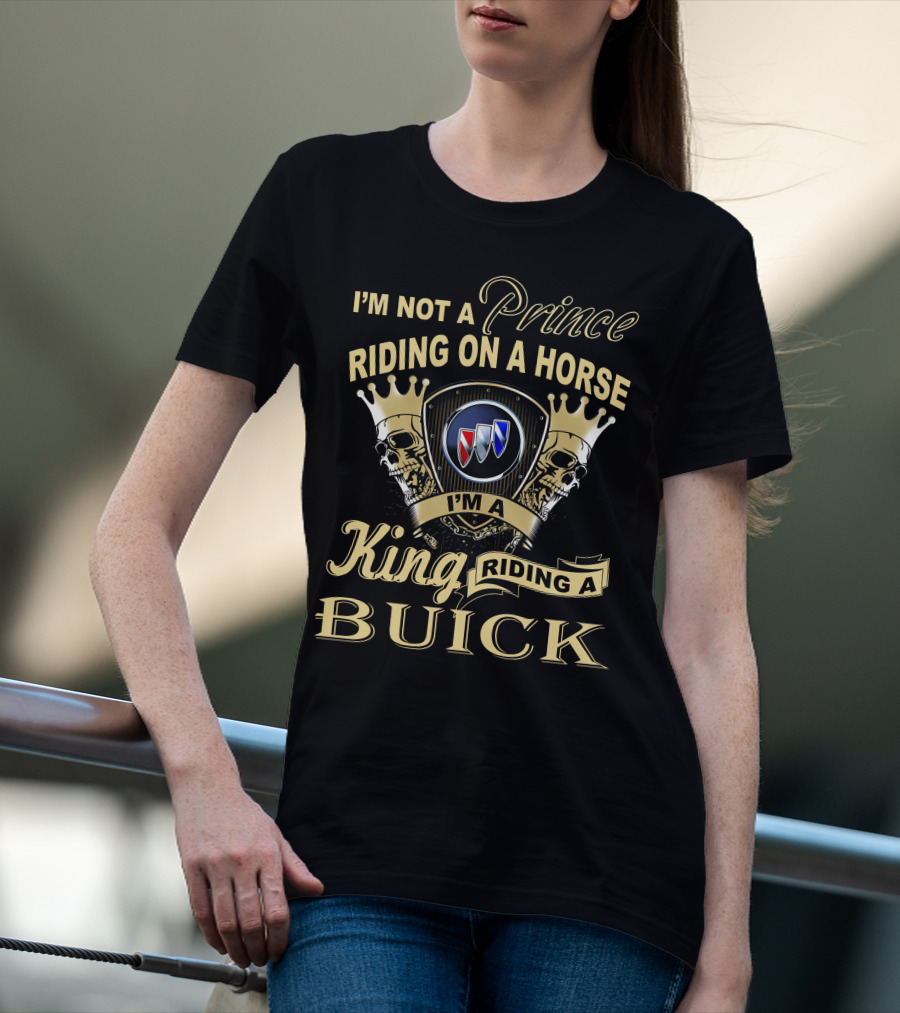 I'm Not A Prince Riding On A Horse I'm A King Riding A Buick T-Shirt