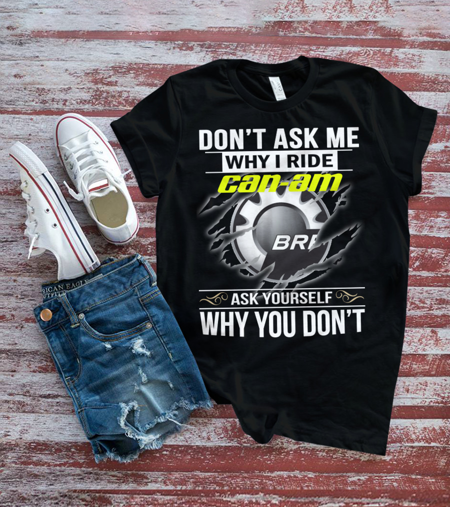 Don't Ask Me Why I Ride Can-Am Brp Ask Yourself Why You Don't T-Shirt