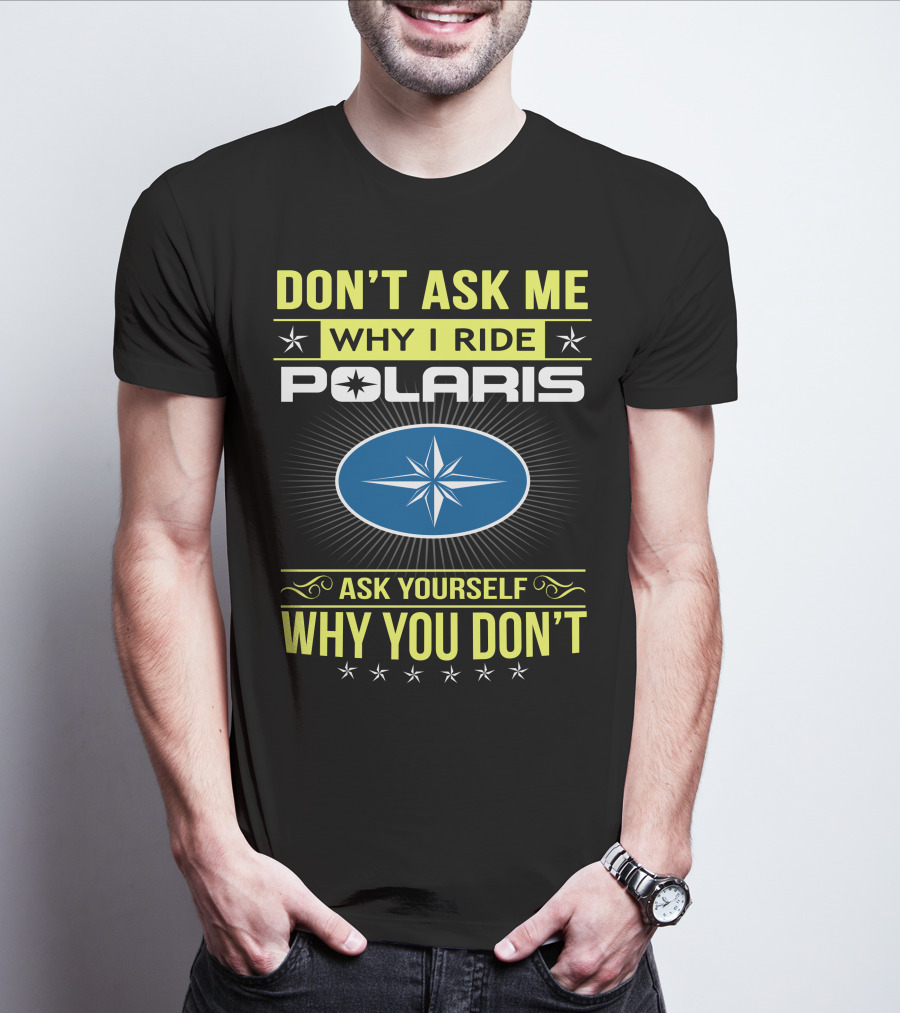 Don't Ask Me Why I Ride Polaris Ask Yourself Why You Don't T-Shirt