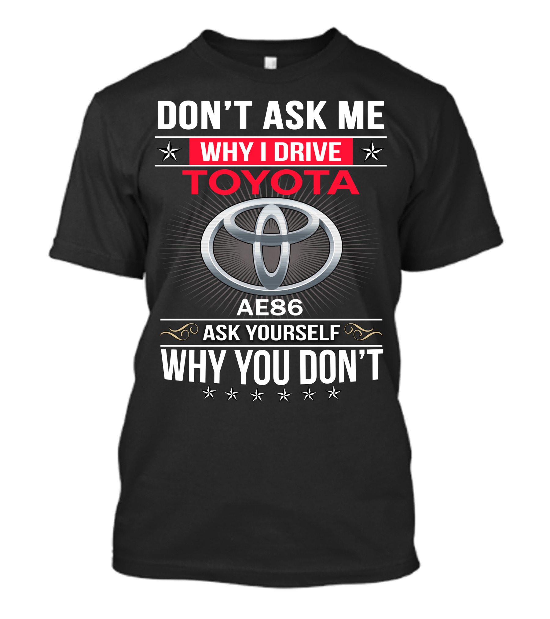 Don't Ask Me Why I Drive Toyota Ae86 Ask Yourself Why You Don't T-Shirt