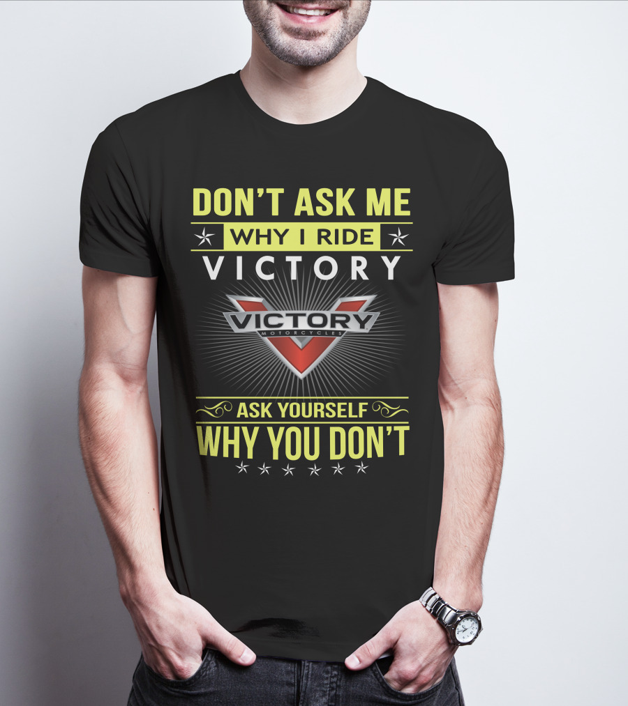 Don't Ask Me Why I Ride Victory Motorcycles Ask Yourself Why You Don't T-Shirt