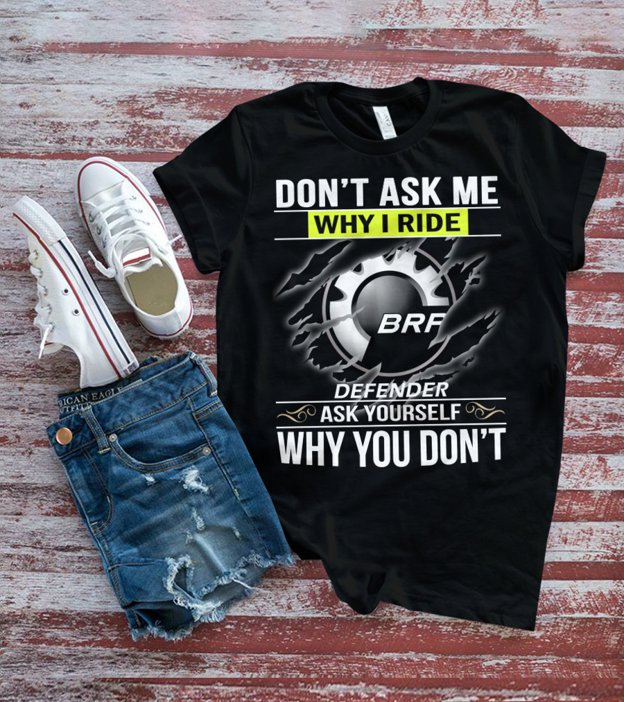 Don't Ask Me Why I Ride Brp Defender Ask Yourself Why You Don't T-Shirt