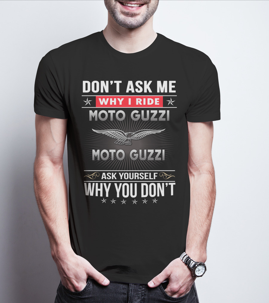 Don't Ask Me Why I Ride Moto Guzzi Ask Yourself Why You Don't T-Shirt