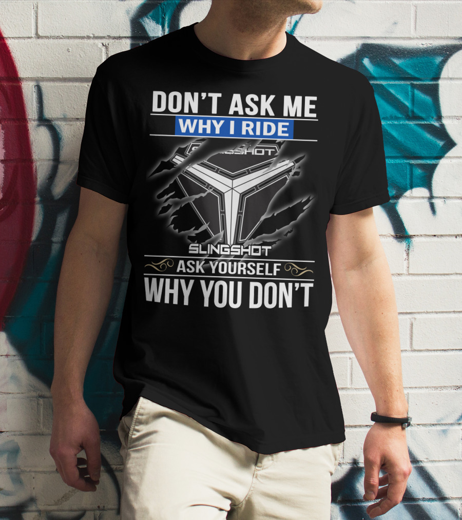 Don't Ask Me Why I Ride Slingshot Ask Yourself Why You Don't T-Shirt