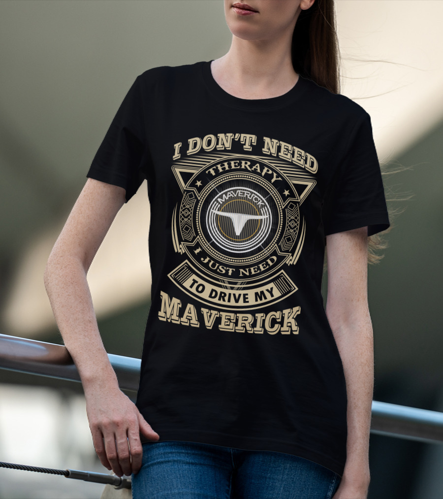 I Don't Need Therapy I Just Need To Drive My Maverick T-Shirt