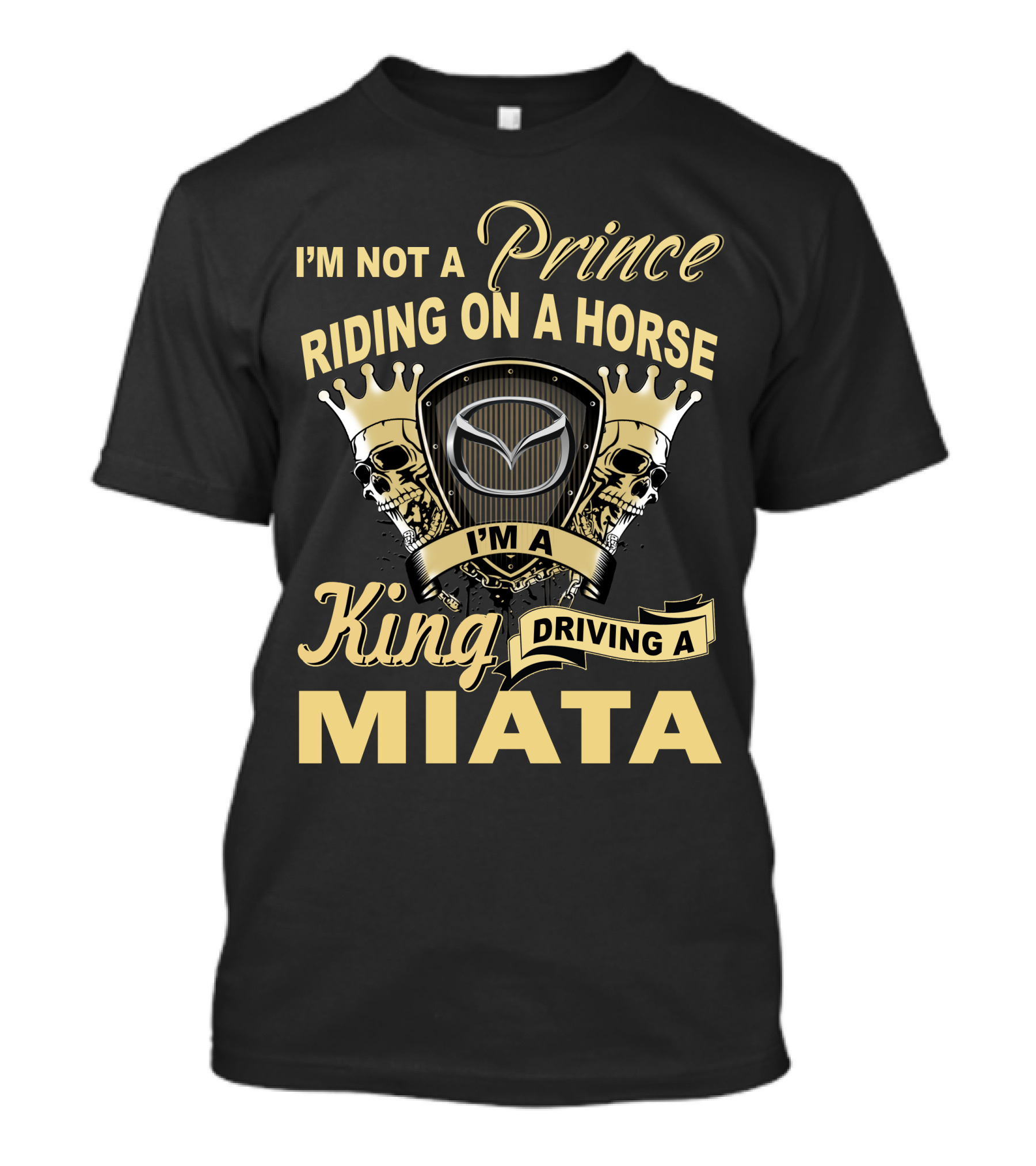 I'm Not A Prince Riding On A Horse I'm A King Driving A Miata T-Shirt
