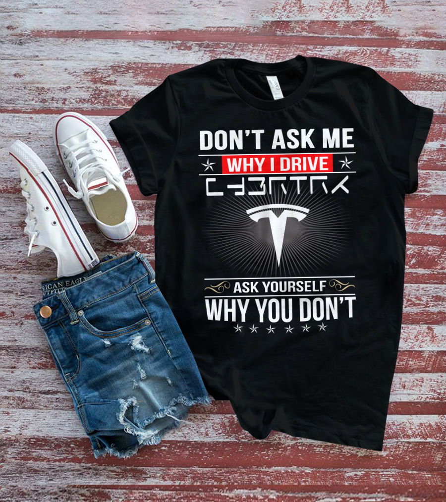 Don't Ask Me Why I Drive Cybertruck Ask Yourself Why You Don't T-Shirt