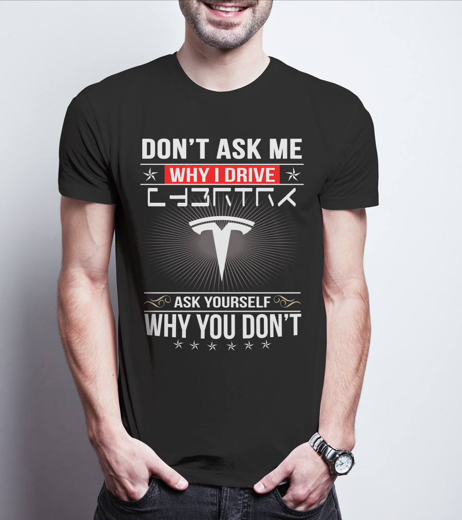 Don't Ask Me Why I Drive Cybertruck Ask Yourself Why You Don't T-Shirt