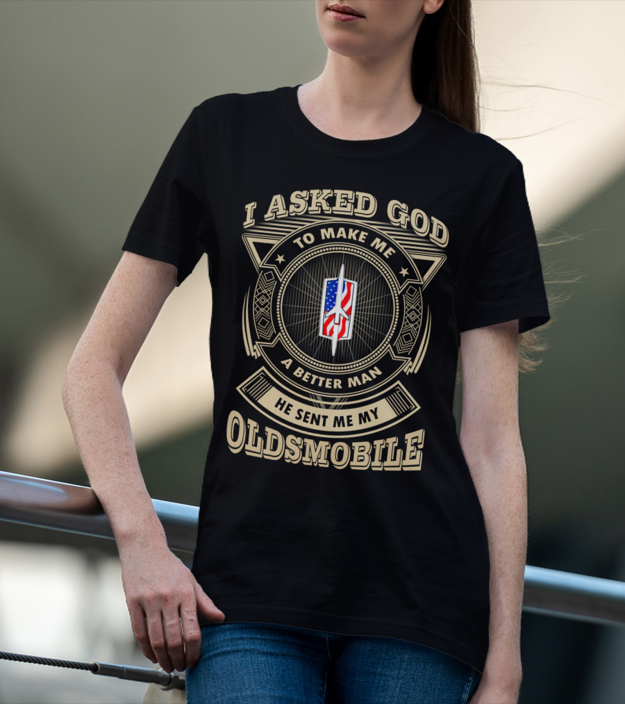 I Asked God To Make Me A Better Man He Sent Me My Oldsmobile T-Shirt