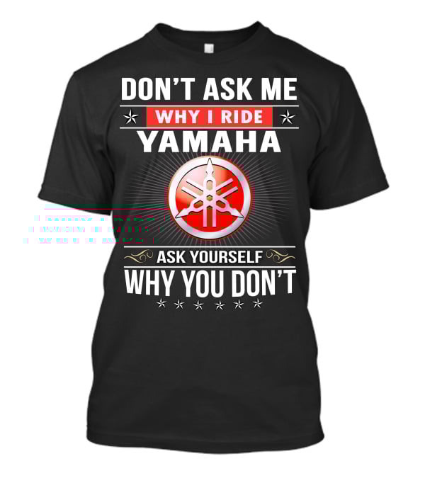Yamaha Logo Don't Ask Me Why I Ride Ask Yourself Why You Don't T-Shirt