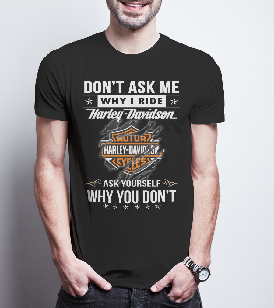 Don't Ask Me Why I Ride Harley Davidson Ask Yourself Why You Don't T-Shirt