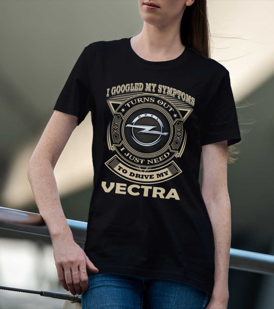 I Googled My Symptoms Turns Out I Just Need To Drive My Opel Vectra T-Shirt