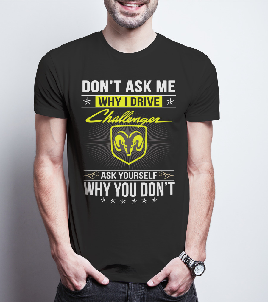 Don't Ask Me Why I Drive Challenger Ask Yourself Why You Don't T-Shirt