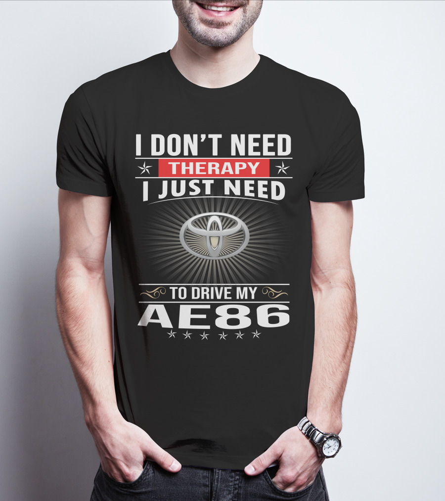 I Don't Need Therapy I Just Need To Drive My Ae86 Toyota T-Shirt
