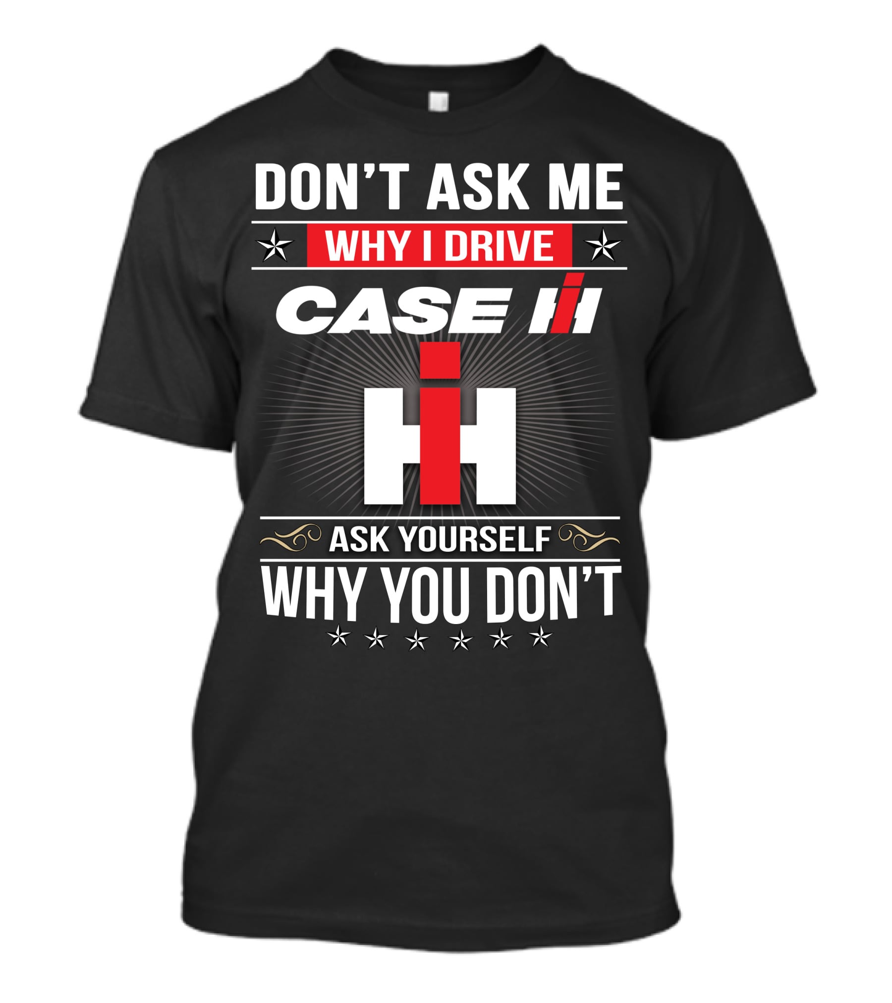 Don't Ask Me Why I Drive Case Ih Ask Yourself Why You Don't T-Shirt