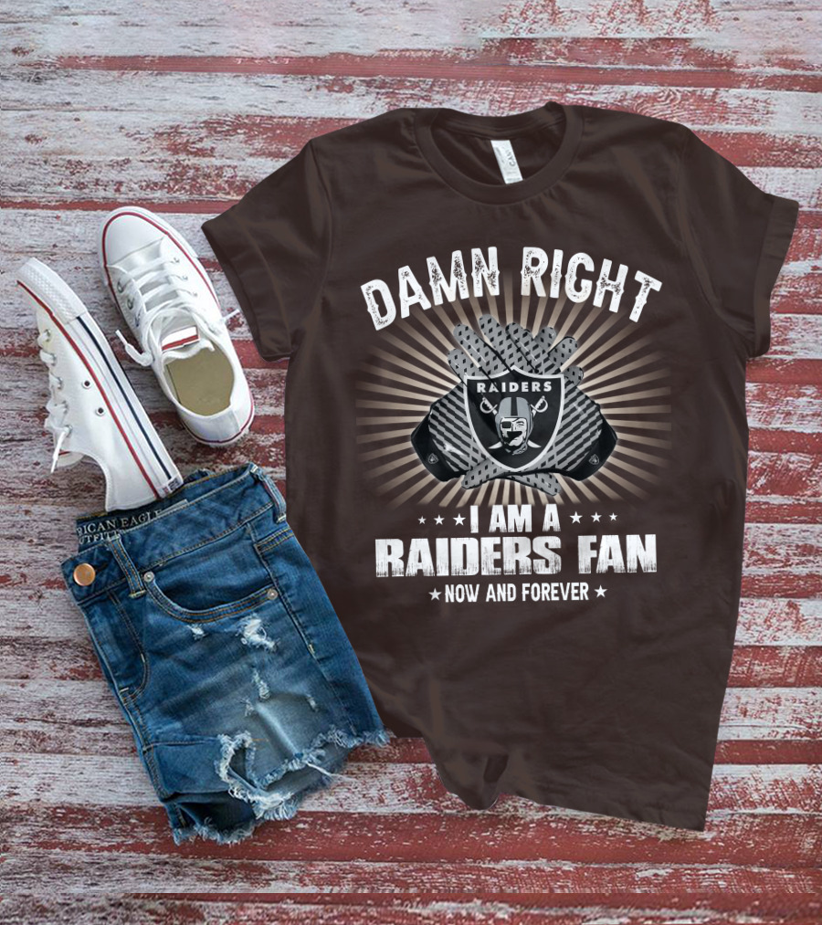 Damn Right I Am A Raiders Fan Now And Forever T-Shirt