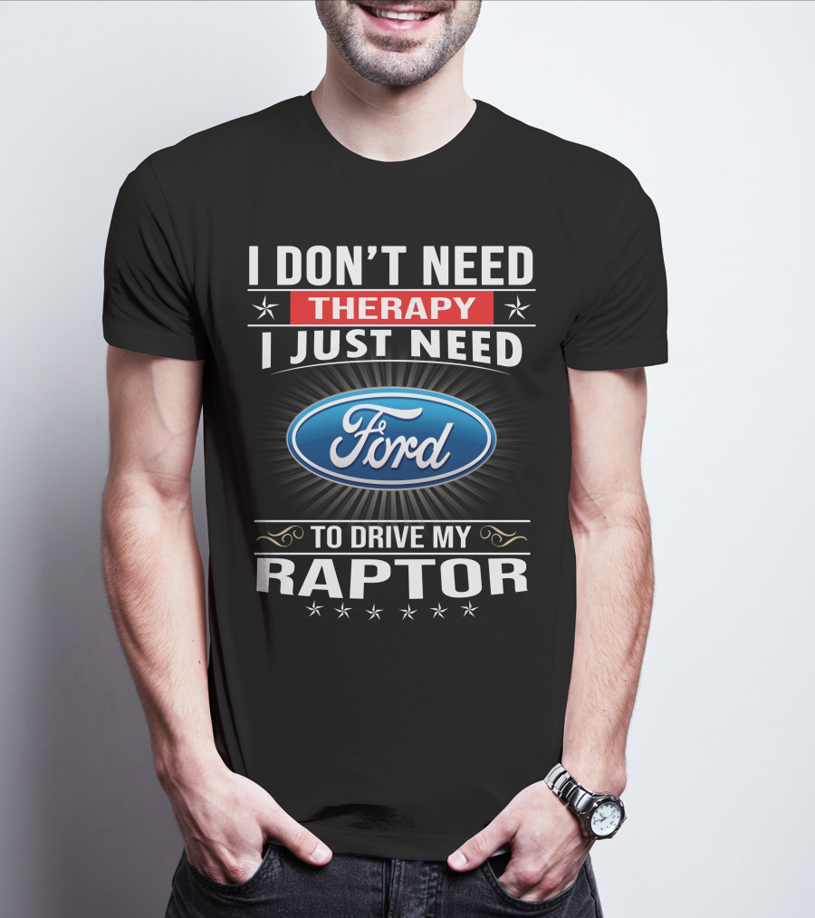 I Don't Need Therapy I Just Need Ford To Drive My Raptor T-Shirt