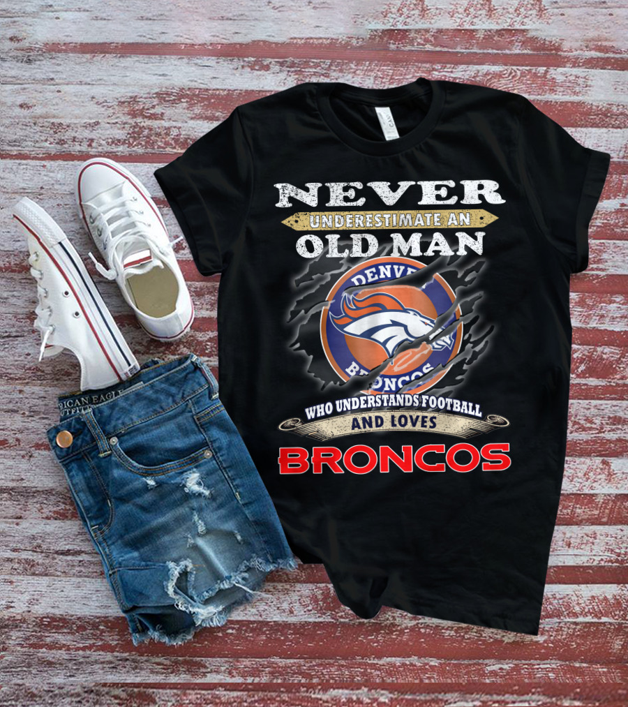 Never Underestimate An Old Man Who Understands Football And Loves Denver Broncos Broncos T-Shirt