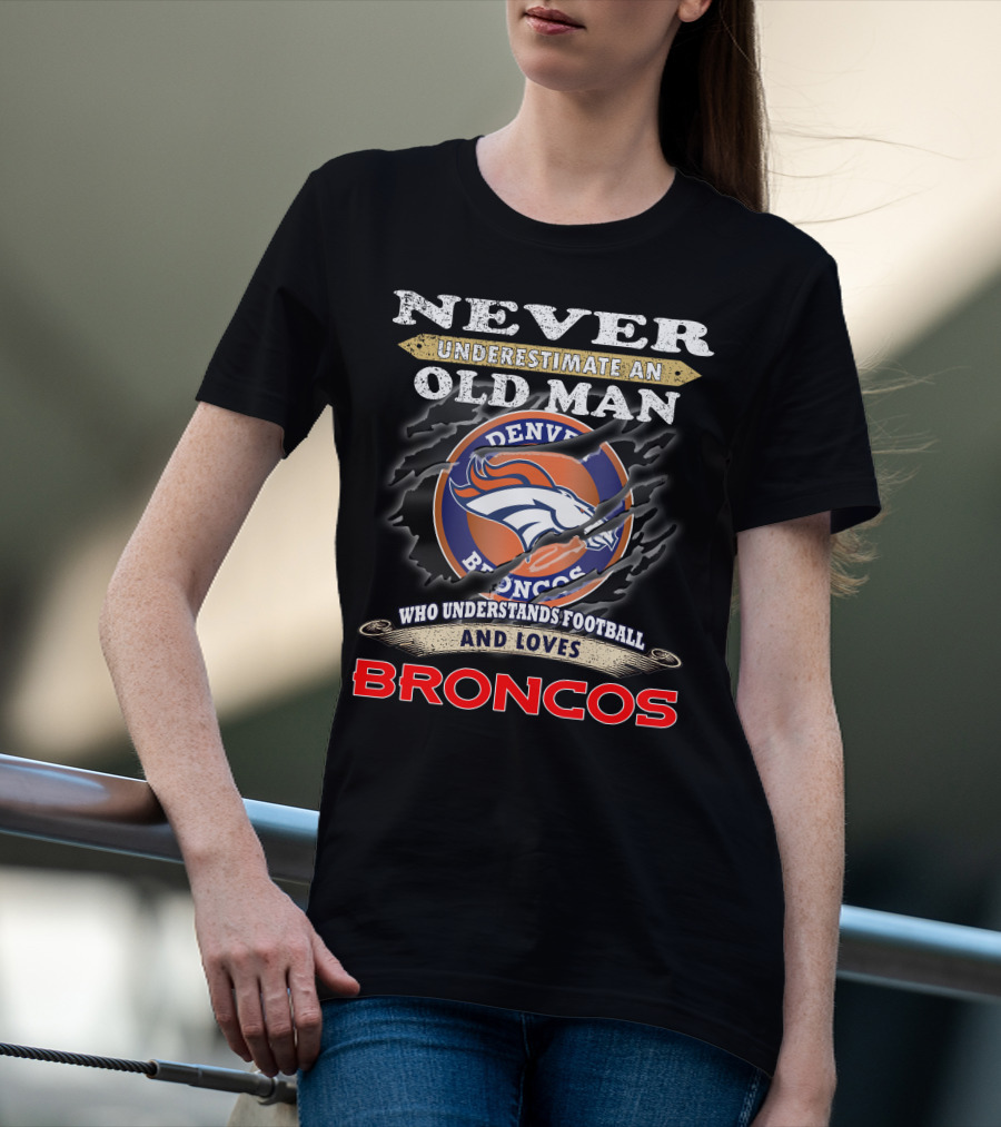 Never Underestimate An Old Man Who Understands Football And Loves Denver Broncos Broncos T-Shirt