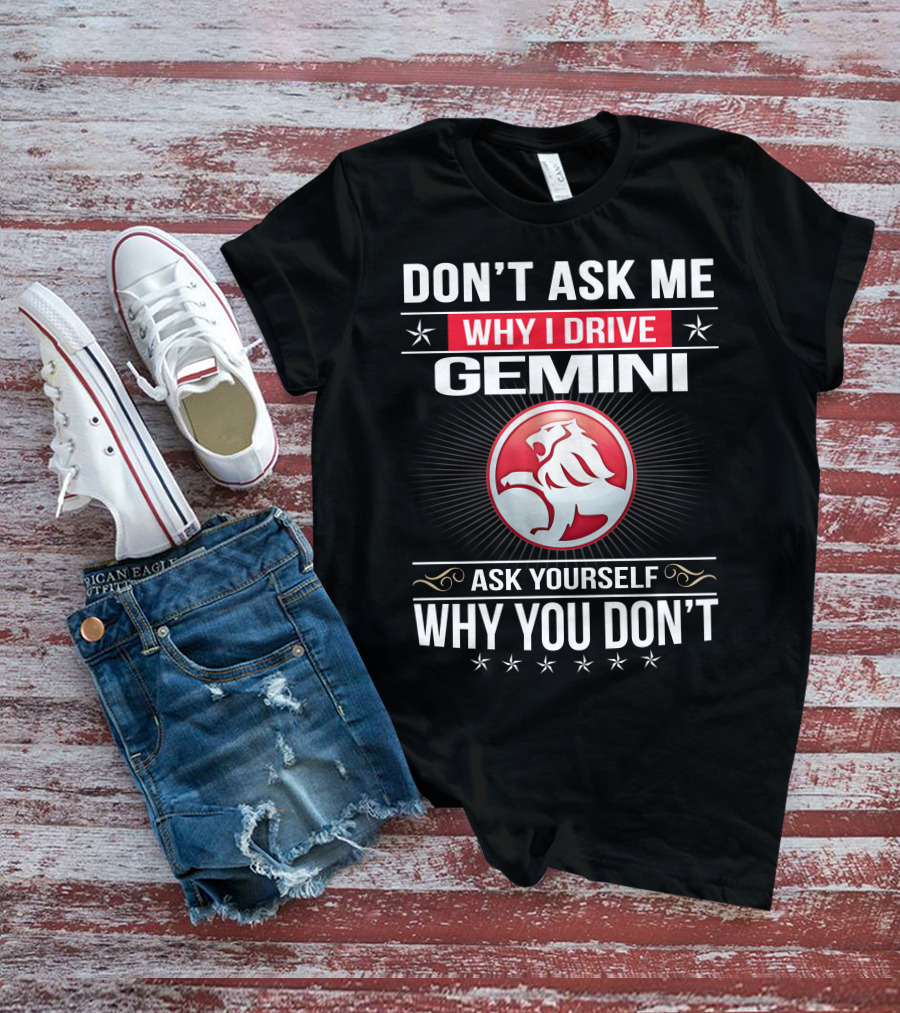Don't Ask Me Why I Drive Gemini Ask Yourself Why You Don't T-Shirt