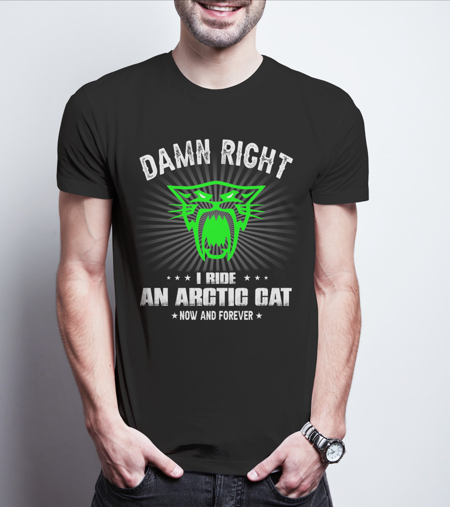 Damn Right I Ride An Arctic Cat Now And Forever T-Shirt